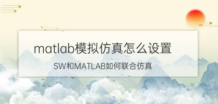 matlab模拟仿真怎么设置 SW和MATLAB如何联合仿真？